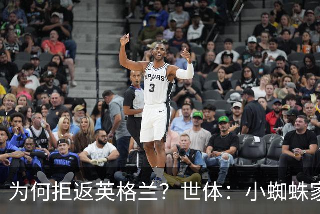 为何拒返英格兰？世体：小蜘蛛家属居留许可到期，必须离开英国