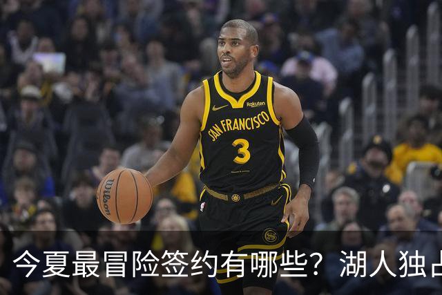 今夏最冒险签约有哪些？湖人独占三席吹杨顶薪离谱