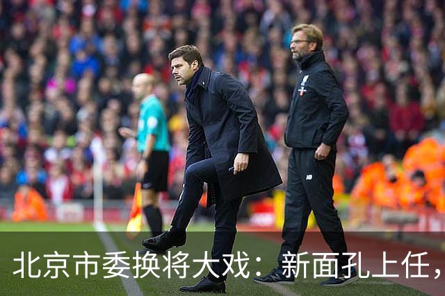 北京市委换将大戏：新面孔上任，旧将光荣下场