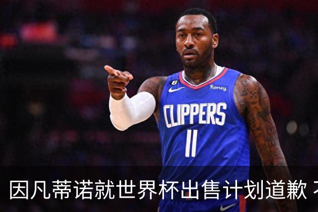 因凡蒂诺就世界杯出售计划道歉 不愿放弃FIFA主席职位