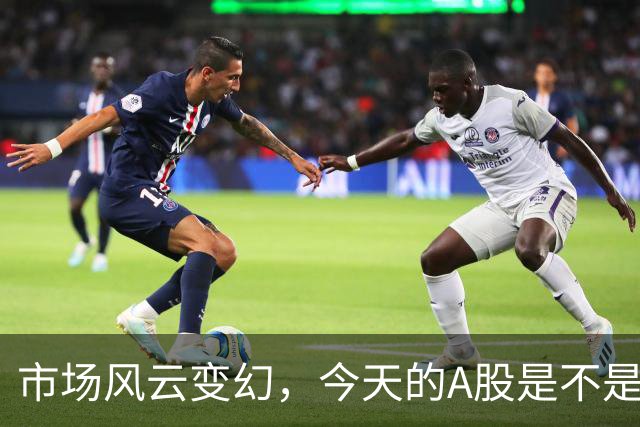 市场风云变幻，今天的A股是不是要变天了？