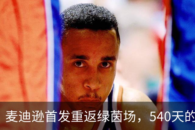 麦迪逊首发重返绿茵场，540天的等待如同漫长冬眠
