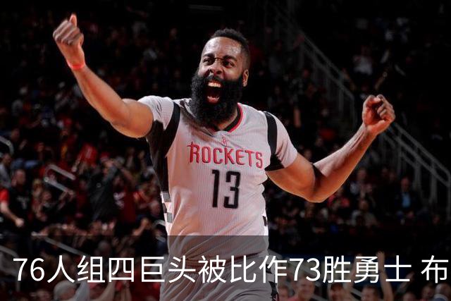 76人组四巨头被比作73胜勇士 布朗称尊重与牺牲是关键