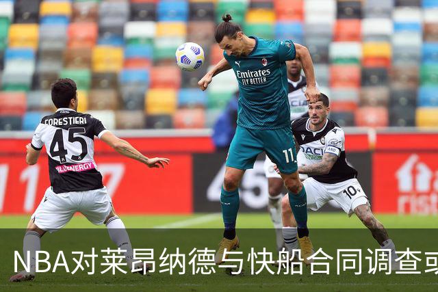 NBA对莱昂纳德与快船合同调查或持续到2027年 球员工会准备强硬对抗